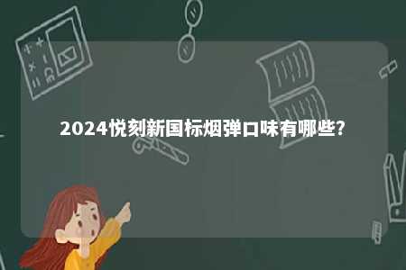 2024悦刻新国标烟弹口味有哪些？ 